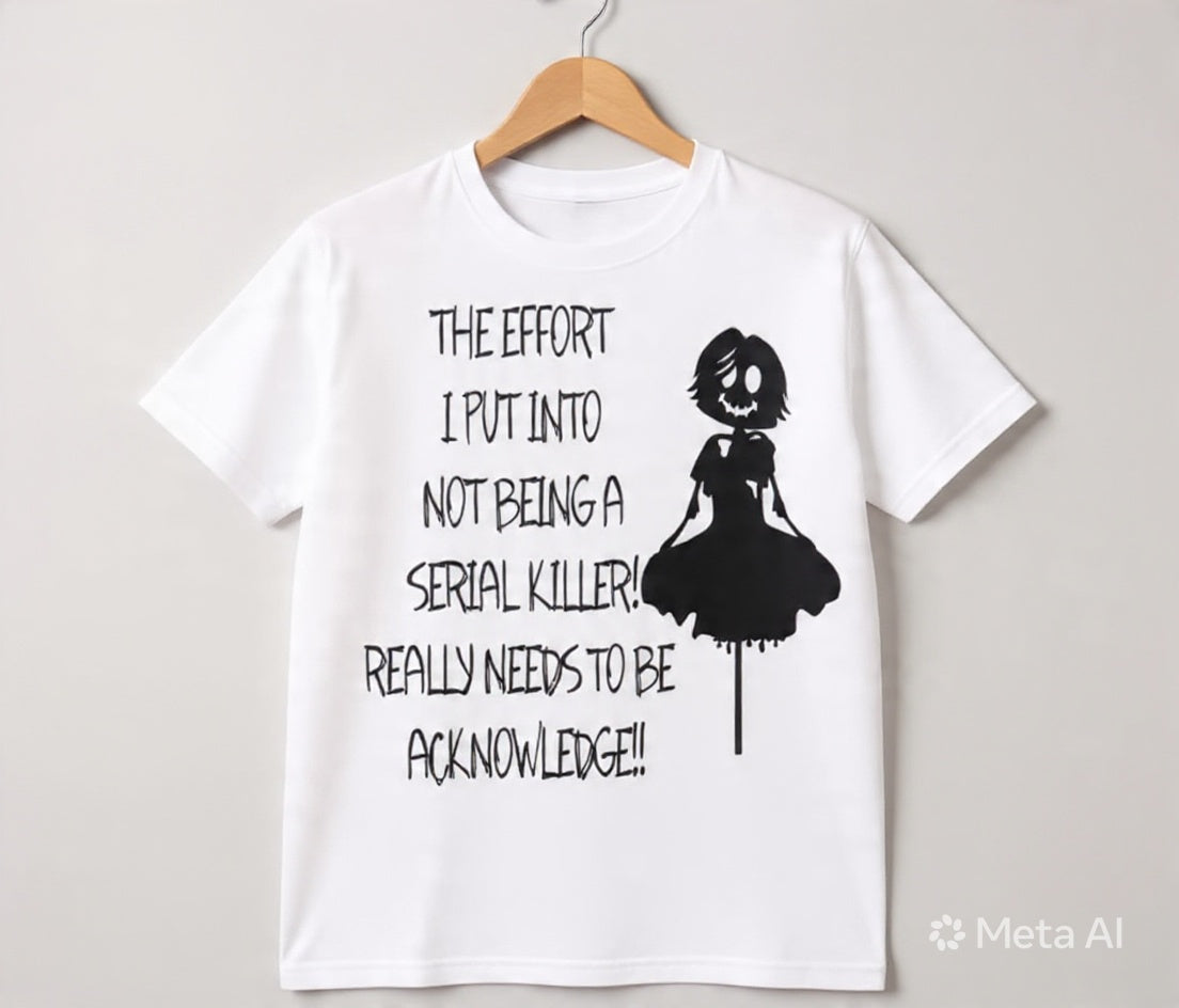 The Effort I Put Into Not Being a Serial Killer Really Needs to Be Acknowledged Tee